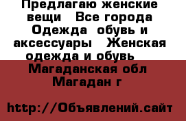 Предлагаю женские вещи - Все города Одежда, обувь и аксессуары » Женская одежда и обувь   . Магаданская обл.,Магадан г.